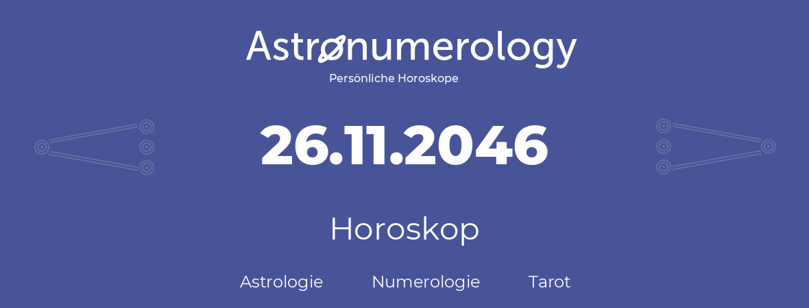 Horoskop für Geburtstag (geborener Tag): 26.11.2046 (der 26. November 2046)