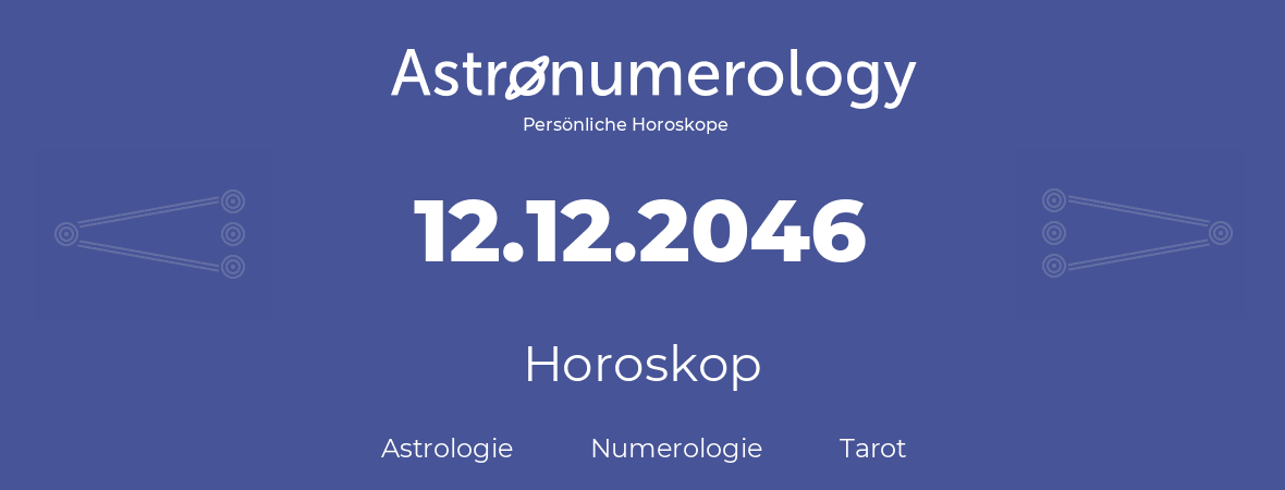 Horoskop für Geburtstag (geborener Tag): 12.12.2046 (der 12. Dezember 2046)