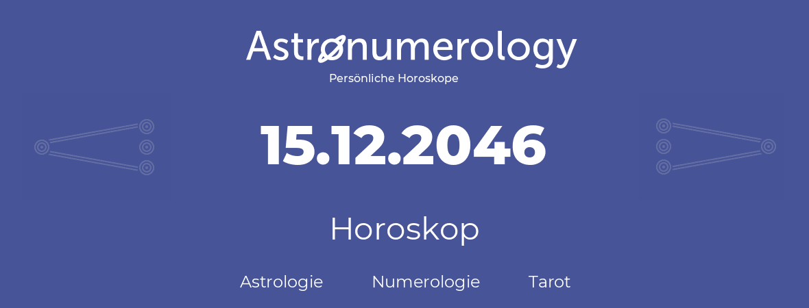 Horoskop für Geburtstag (geborener Tag): 15.12.2046 (der 15. Dezember 2046)