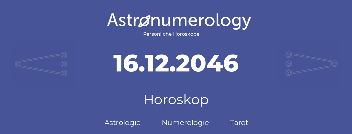 Horoskop für Geburtstag (geborener Tag): 16.12.2046 (der 16. Dezember 2046)