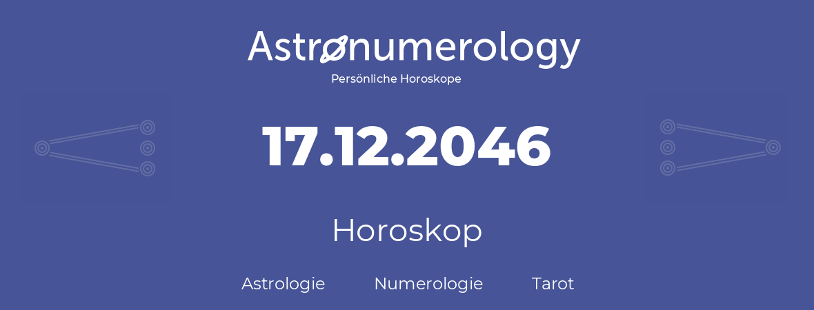 Horoskop für Geburtstag (geborener Tag): 17.12.2046 (der 17. Dezember 2046)