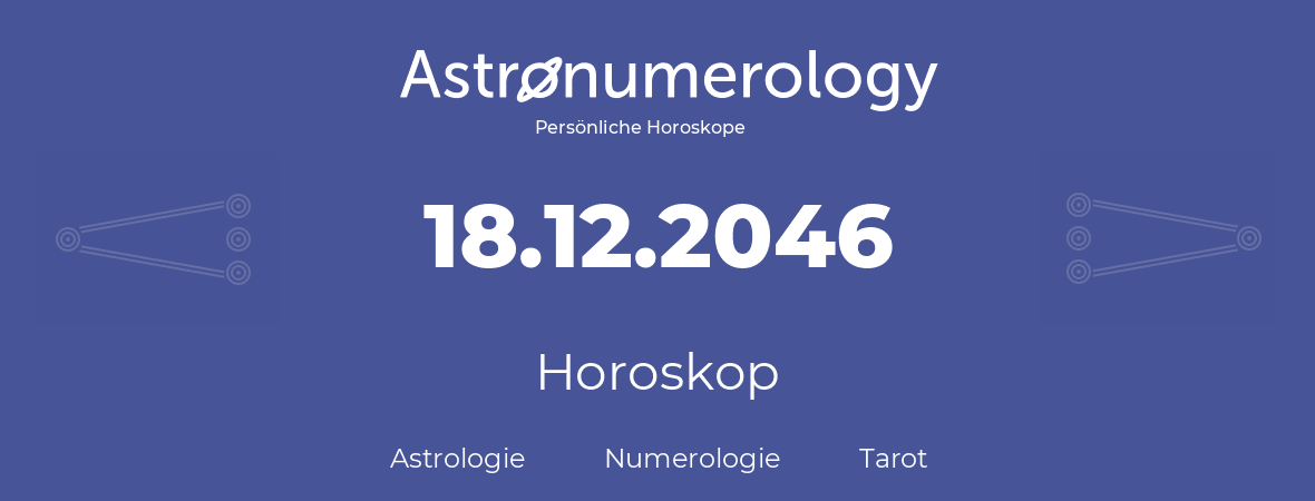 Horoskop für Geburtstag (geborener Tag): 18.12.2046 (der 18. Dezember 2046)