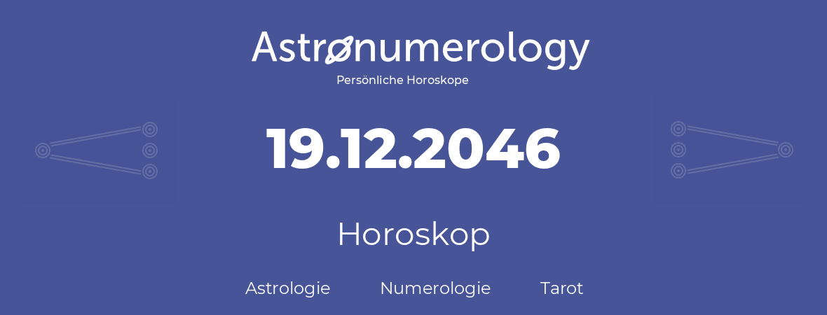 Horoskop für Geburtstag (geborener Tag): 19.12.2046 (der 19. Dezember 2046)