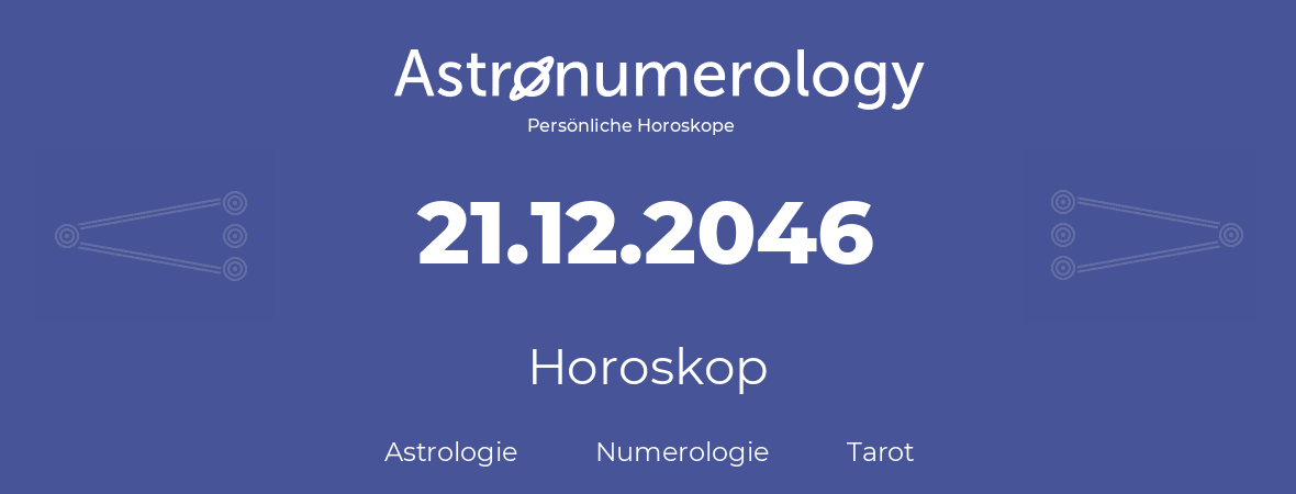 Horoskop für Geburtstag (geborener Tag): 21.12.2046 (der 21. Dezember 2046)