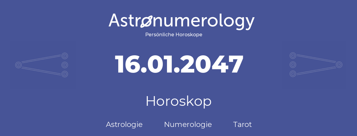 Horoskop für Geburtstag (geborener Tag): 16.01.2047 (der 16. Januar 2047)