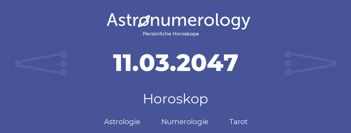 Horoskop für Geburtstag (geborener Tag): 11.03.2047 (der 11. Marz 2047)