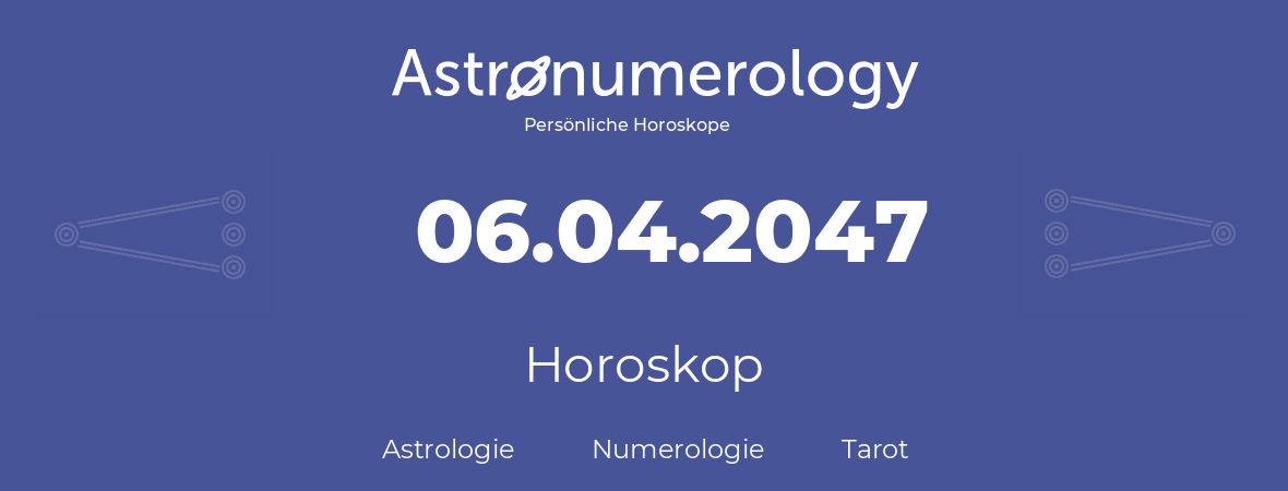 Horoskop für Geburtstag (geborener Tag): 06.04.2047 (der 6. April 2047)