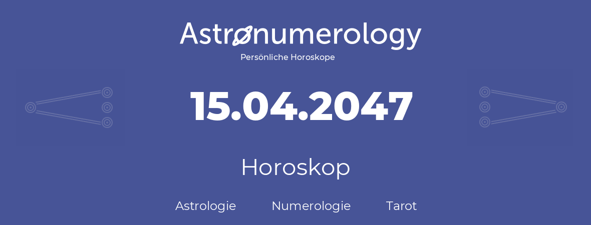 Horoskop für Geburtstag (geborener Tag): 15.04.2047 (der 15. April 2047)