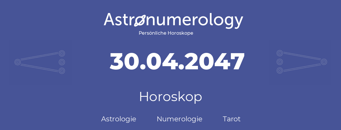 Horoskop für Geburtstag (geborener Tag): 30.04.2047 (der 30. April 2047)