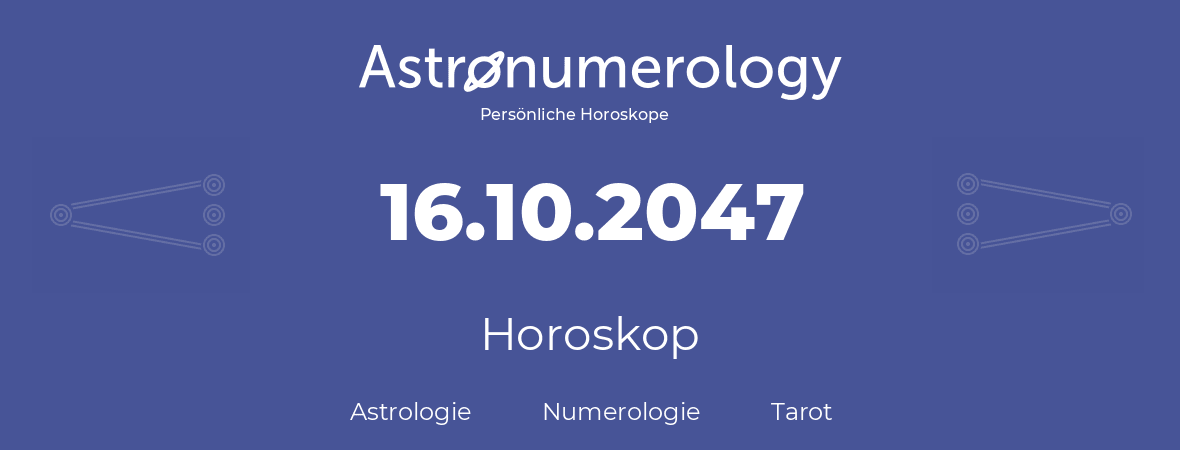 Horoskop für Geburtstag (geborener Tag): 16.10.2047 (der 16. Oktober 2047)