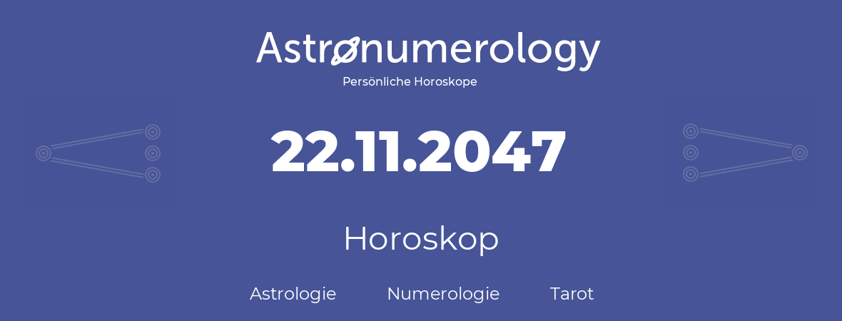 Horoskop für Geburtstag (geborener Tag): 22.11.2047 (der 22. November 2047)