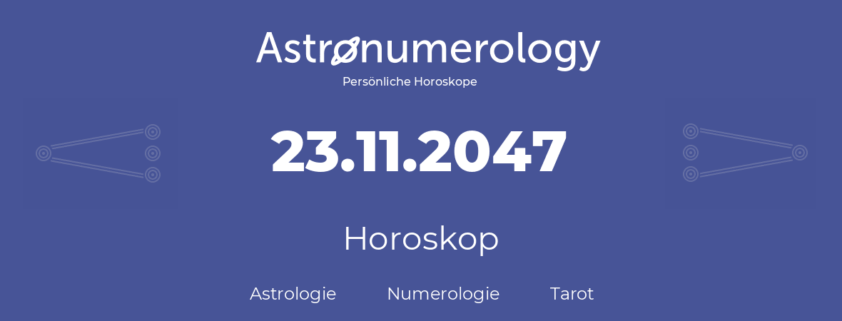 Horoskop für Geburtstag (geborener Tag): 23.11.2047 (der 23. November 2047)