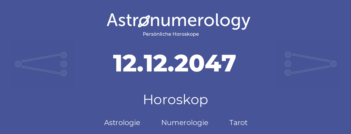 Horoskop für Geburtstag (geborener Tag): 12.12.2047 (der 12. Dezember 2047)