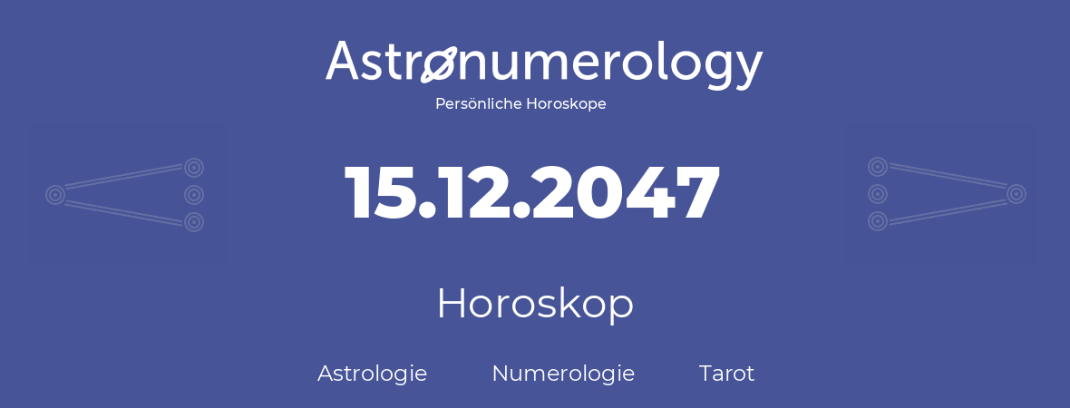 Horoskop für Geburtstag (geborener Tag): 15.12.2047 (der 15. Dezember 2047)