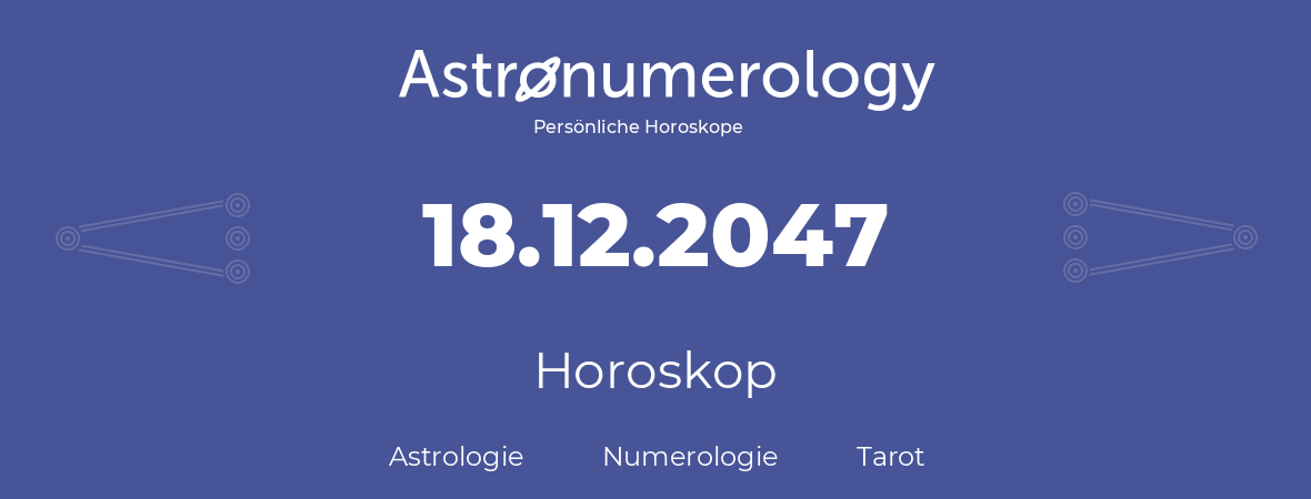 Horoskop für Geburtstag (geborener Tag): 18.12.2047 (der 18. Dezember 2047)