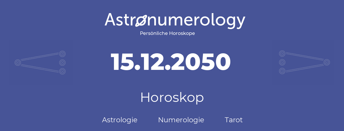 Horoskop für Geburtstag (geborener Tag): 15.12.2050 (der 15. Dezember 2050)