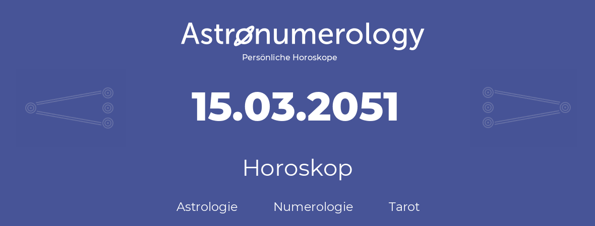 Horoskop für Geburtstag (geborener Tag): 15.03.2051 (der 15. Marz 2051)