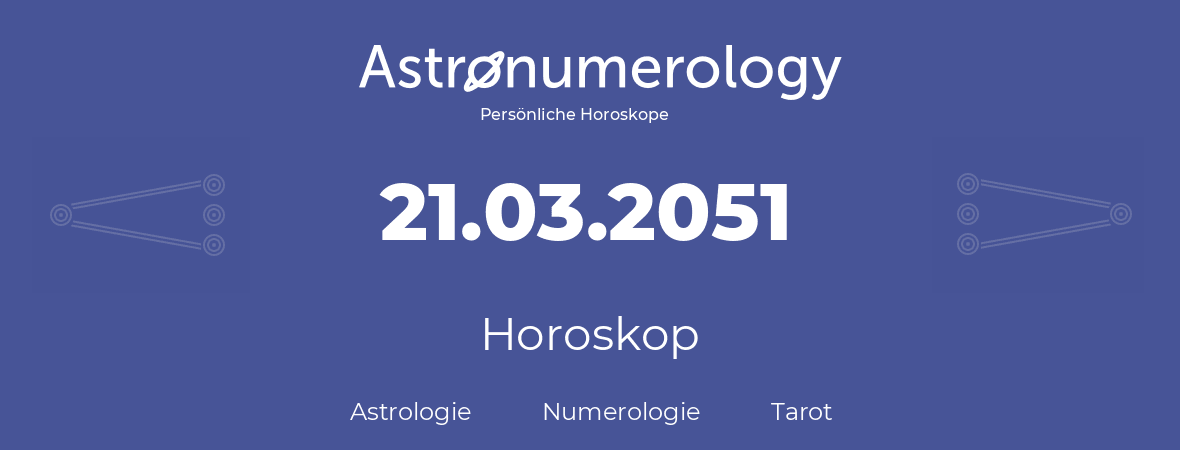 Horoskop für Geburtstag (geborener Tag): 21.03.2051 (der 21. Marz 2051)