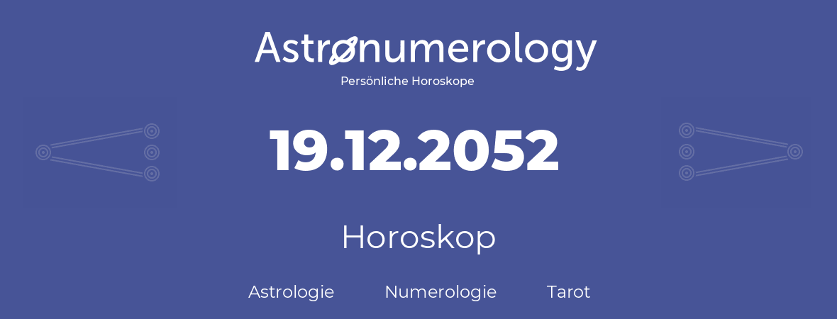 Horoskop für Geburtstag (geborener Tag): 19.12.2052 (der 19. Dezember 2052)