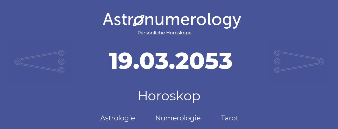Horoskop für Geburtstag (geborener Tag): 19.03.2053 (der 19. Marz 2053)
