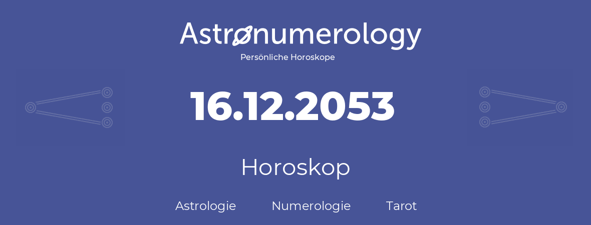 Horoskop für Geburtstag (geborener Tag): 16.12.2053 (der 16. Dezember 2053)