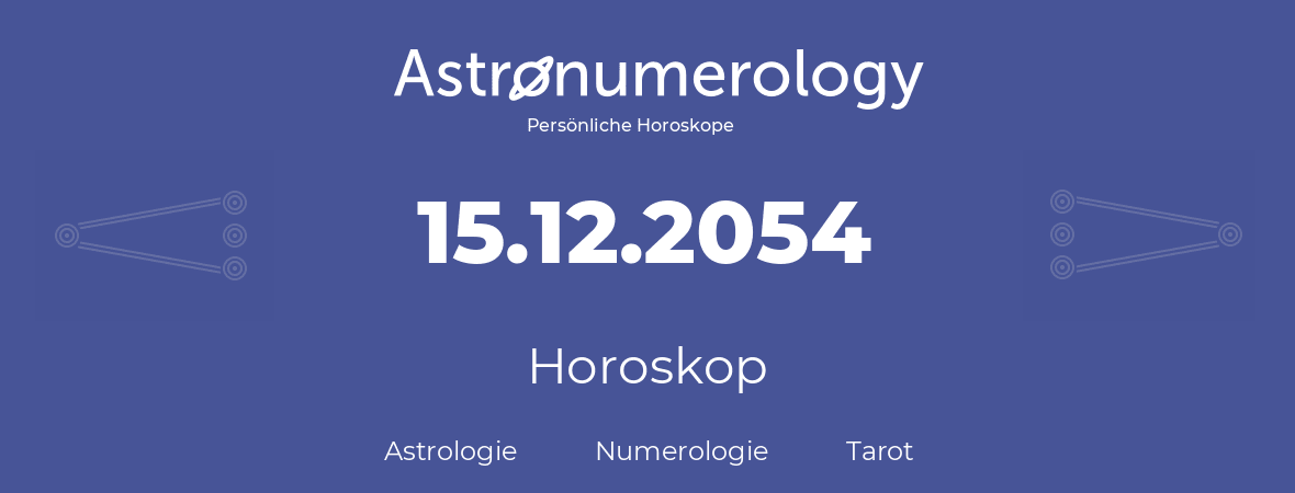 Horoskop für Geburtstag (geborener Tag): 15.12.2054 (der 15. Dezember 2054)