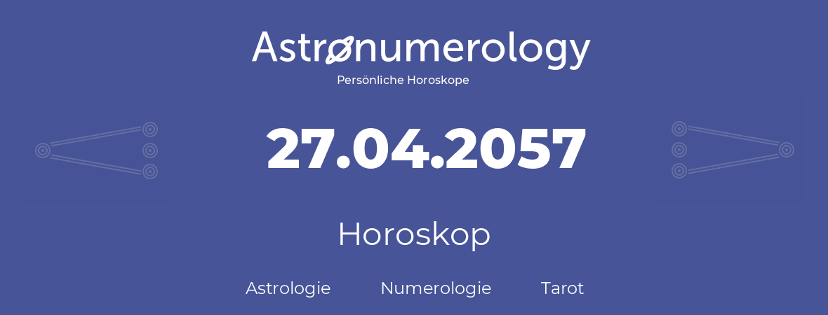 Horoskop für Geburtstag (geborener Tag): 27.04.2057 (der 27. April 2057)