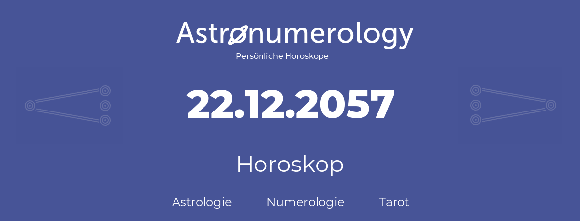 Horoskop für Geburtstag (geborener Tag): 22.12.2057 (der 22. Dezember 2057)