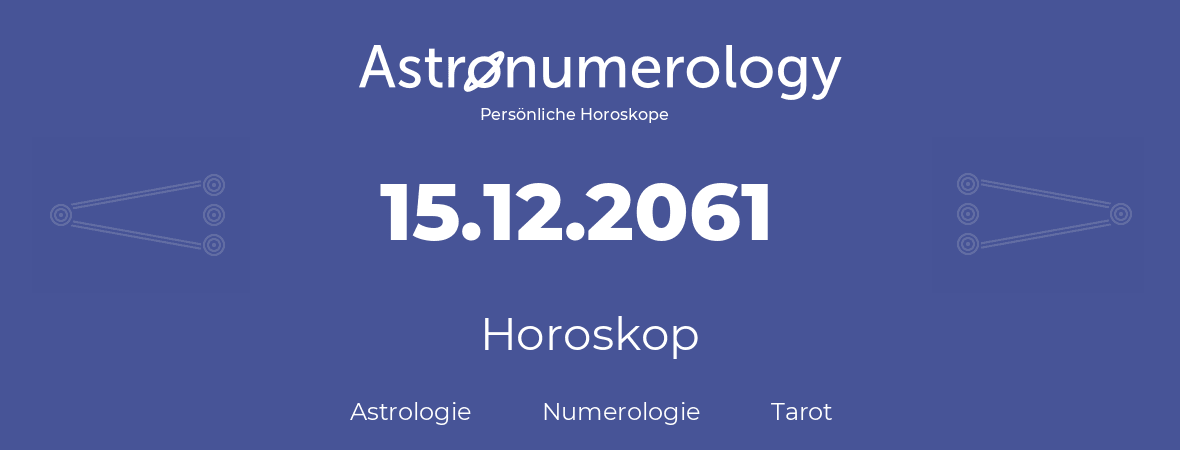 Horoskop für Geburtstag (geborener Tag): 15.12.2061 (der 15. Dezember 2061)