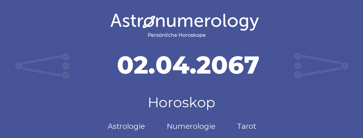 Horoskop für Geburtstag (geborener Tag): 02.04.2067 (der 02. April 2067)