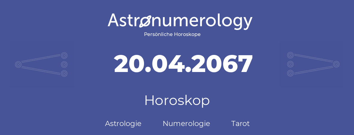 Horoskop für Geburtstag (geborener Tag): 20.04.2067 (der 20. April 2067)