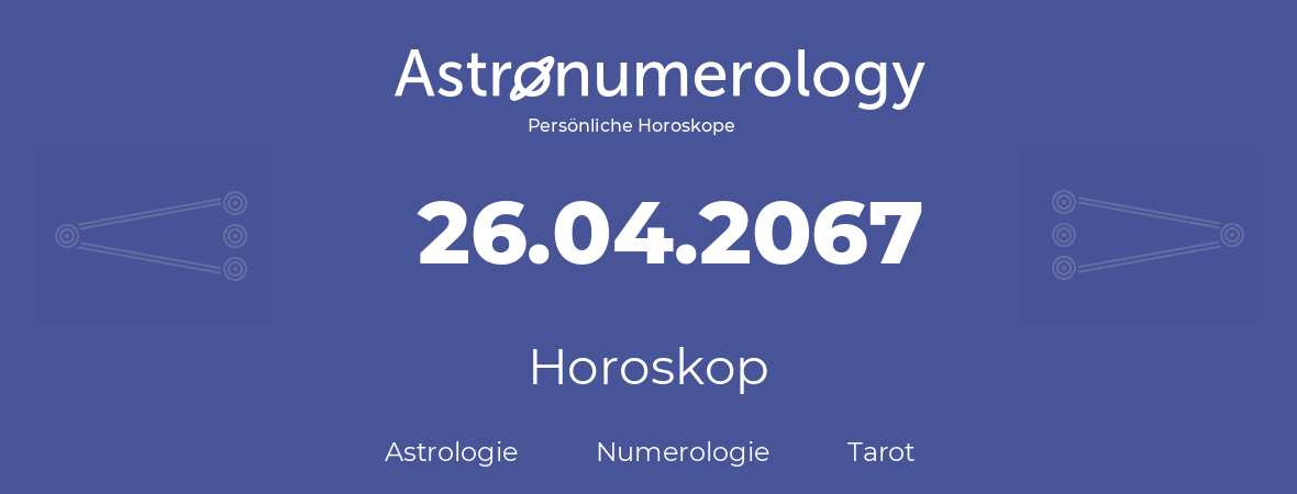 Horoskop für Geburtstag (geborener Tag): 26.04.2067 (der 26. April 2067)