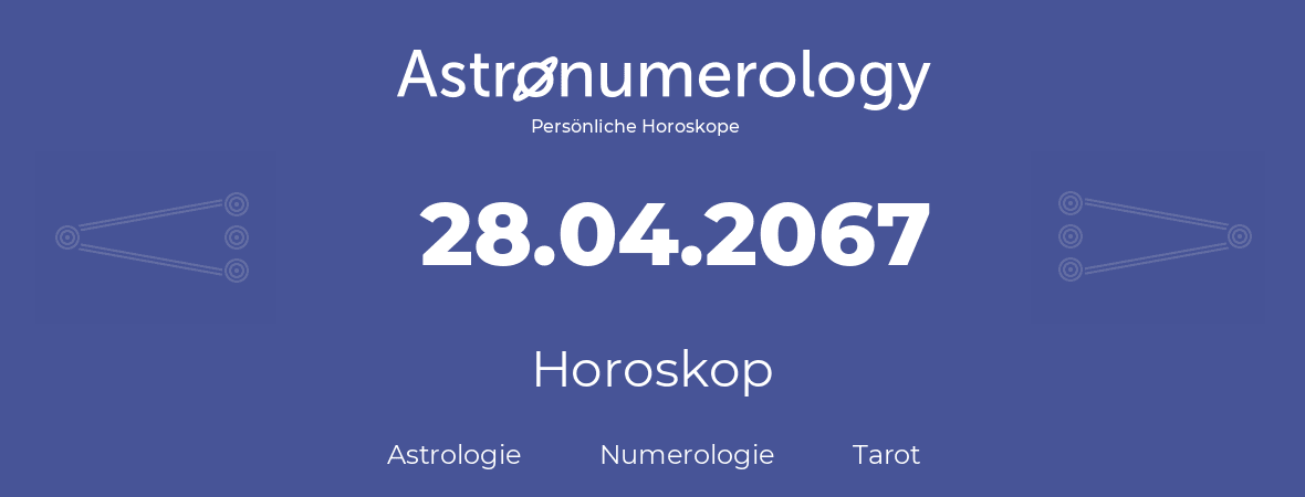 Horoskop für Geburtstag (geborener Tag): 28.04.2067 (der 28. April 2067)