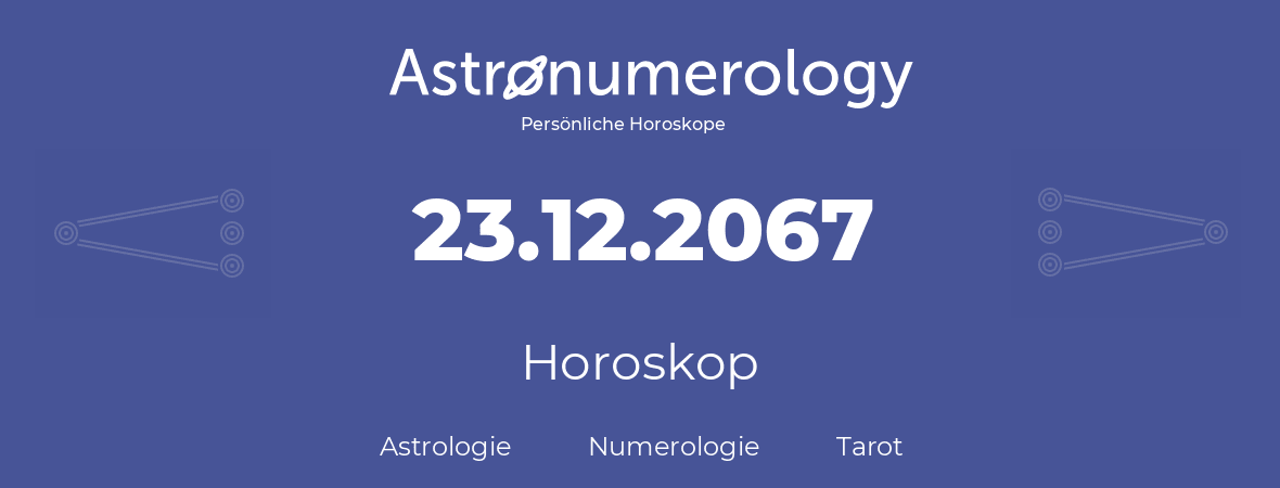 Horoskop für Geburtstag (geborener Tag): 23.12.2067 (der 23. Dezember 2067)