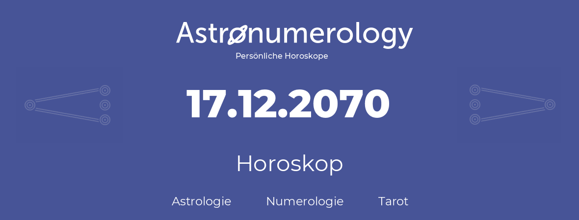 Horoskop für Geburtstag (geborener Tag): 17.12.2070 (der 17. Dezember 2070)