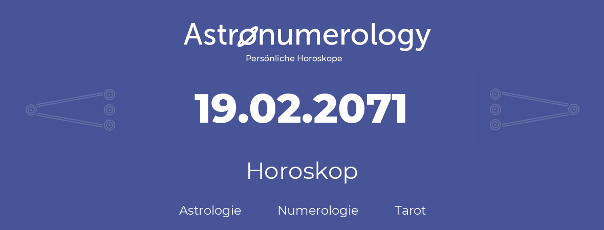 Horoskop für Geburtstag (geborener Tag): 19.02.2071 (der 19. Februar 2071)