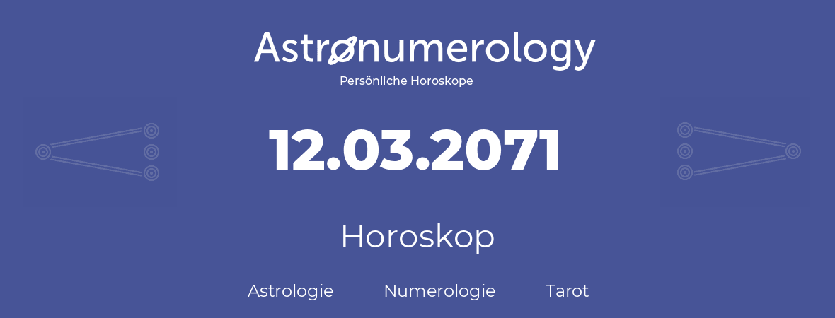 Horoskop für Geburtstag (geborener Tag): 12.03.2071 (der 12. Marz 2071)