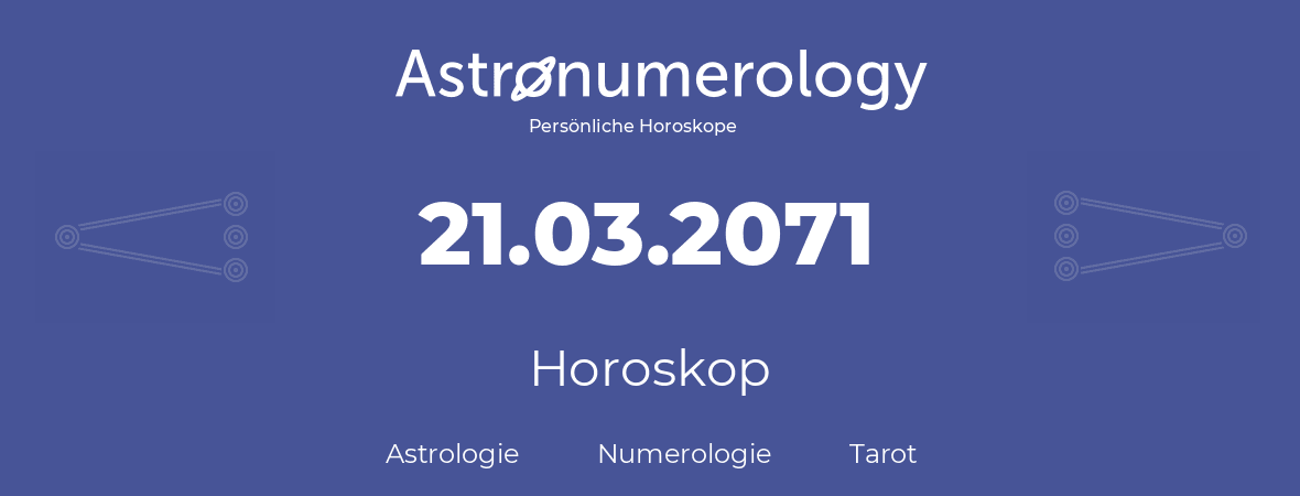 Horoskop für Geburtstag (geborener Tag): 21.03.2071 (der 21. Marz 2071)