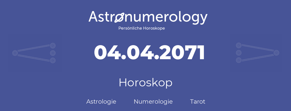 Horoskop für Geburtstag (geborener Tag): 04.04.2071 (der 4. April 2071)