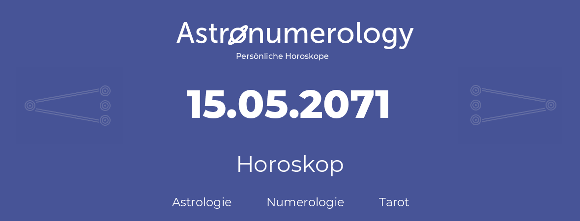 Horoskop für Geburtstag (geborener Tag): 15.05.2071 (der 15. Mai 2071)