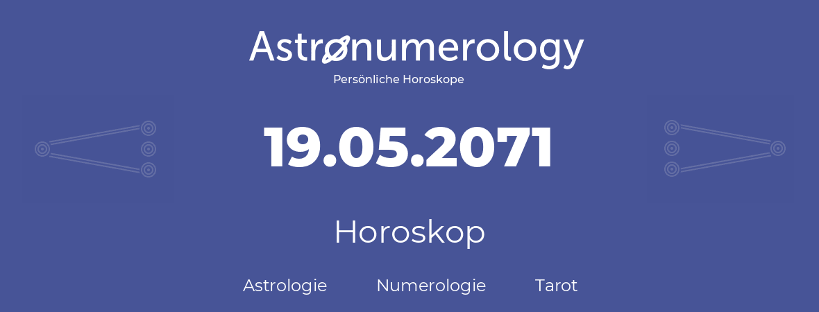 Horoskop für Geburtstag (geborener Tag): 19.05.2071 (der 19. Mai 2071)