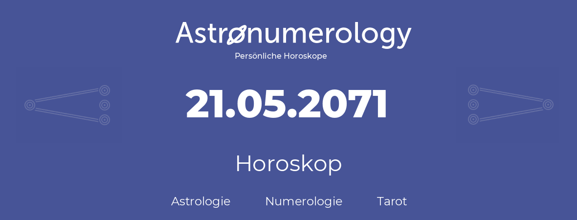 Horoskop für Geburtstag (geborener Tag): 21.05.2071 (der 21. Mai 2071)