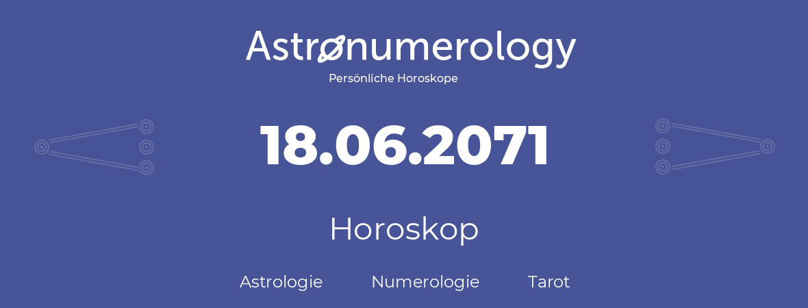 Horoskop für Geburtstag (geborener Tag): 18.06.2071 (der 18. Juni 2071)