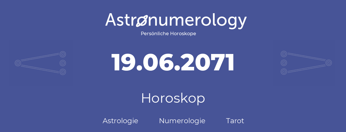 Horoskop für Geburtstag (geborener Tag): 19.06.2071 (der 19. Juni 2071)