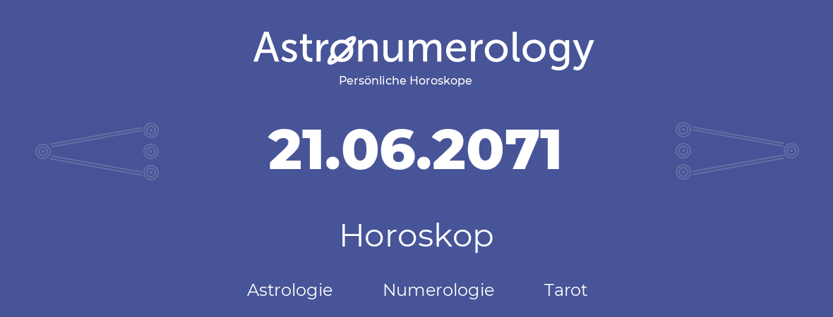 Horoskop für Geburtstag (geborener Tag): 21.06.2071 (der 21. Juni 2071)