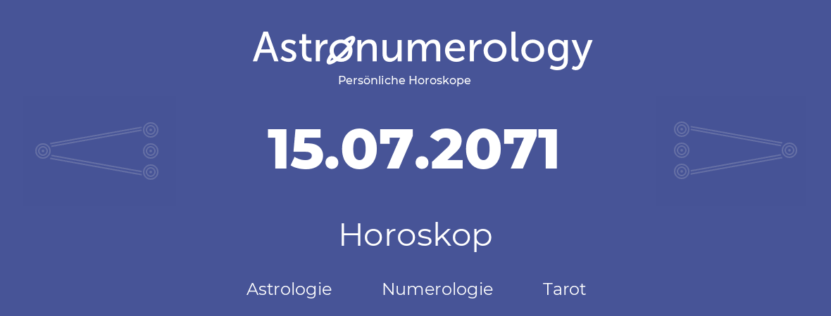 Horoskop für Geburtstag (geborener Tag): 15.07.2071 (der 15. Juli 2071)