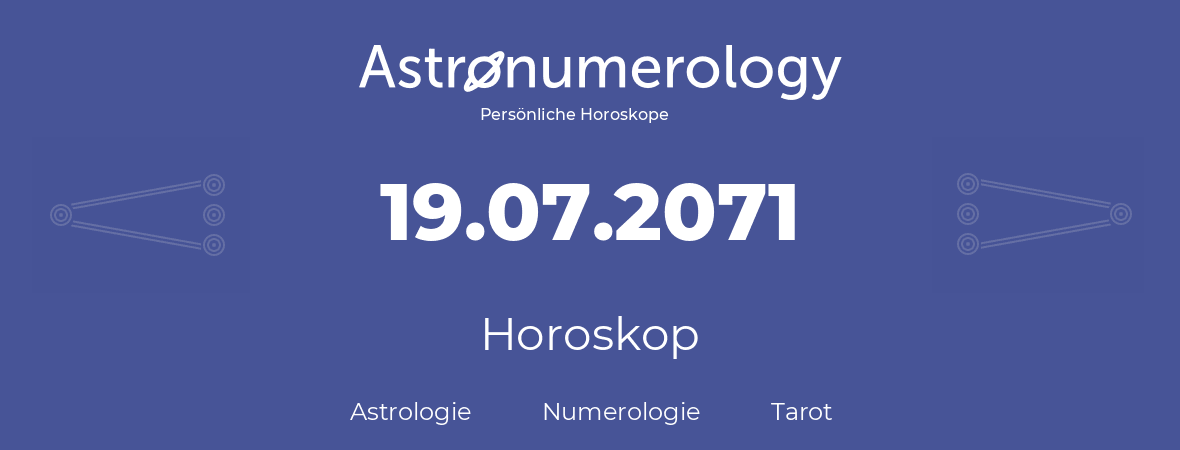 Horoskop für Geburtstag (geborener Tag): 19.07.2071 (der 19. Juli 2071)