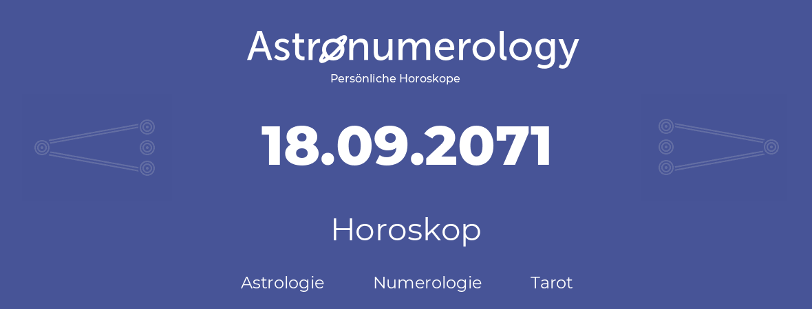 Horoskop für Geburtstag (geborener Tag): 18.09.2071 (der 18. September 2071)