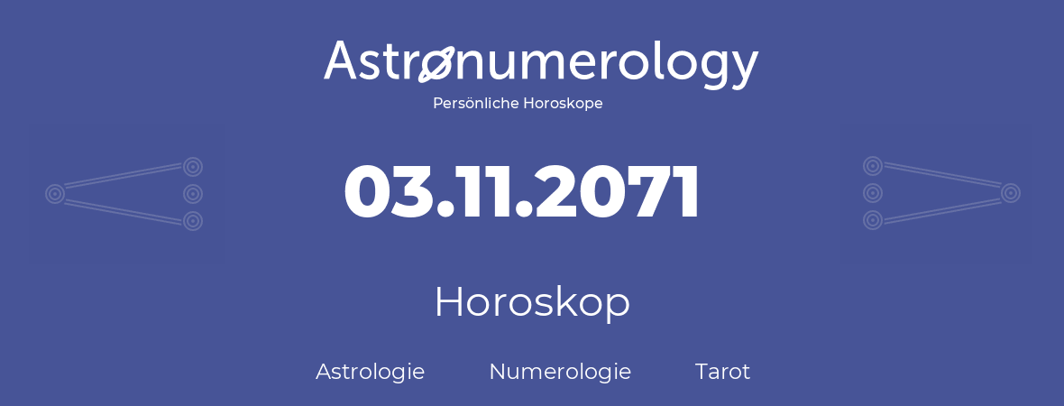 Horoskop für Geburtstag (geborener Tag): 03.11.2071 (der 03. November 2071)