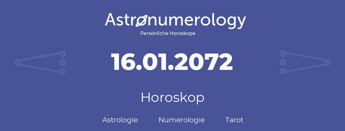 Horoskop für Geburtstag (geborener Tag): 16.01.2072 (der 16. Januar 2072)